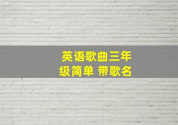 英语歌曲三年级简单 带歌名